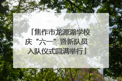 焦作市龙源湖学校庆“六一”暨新队员入队仪式圆满举行