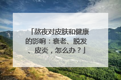 熬夜对皮肤和健康的影响：衰老、脱发、皮炎，怎么办？