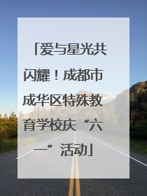爱与星光共闪耀！成都市成华区特殊教育学校庆“六一”活动