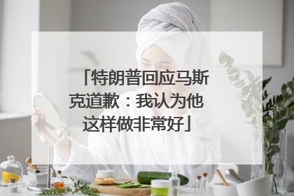 特朗普回应马斯克道歉：我认为他这样做非常好