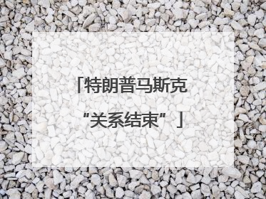 特朗普马斯克“关系结束”