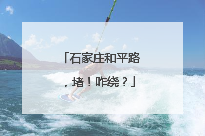 石家庄和平路，堵！咋绕？