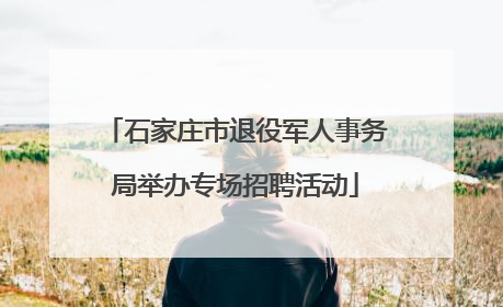 石家庄市退役军人事务局举办专场招聘活动