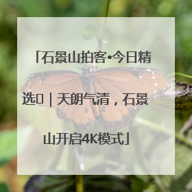 石景山拍客•今日精选⑯｜天朗气清，石景山开启4K模式