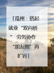 瓜州：搭起就业“双向桥” 劳务协作“朋友圈”再扩容