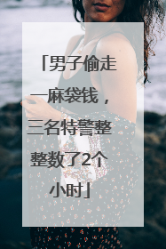 男子偷走一麻袋钱，三名特警整整数了2个小时