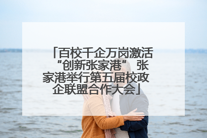 百校千企万岗激活“创新张家港” 张家港举行第五届校政企联盟合作大会