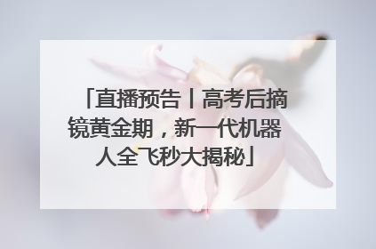 直播预告丨高考后摘镜黄金期，新一代机器人全飞秒大揭秘