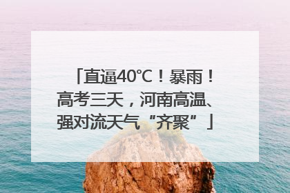 直逼40℃！暴雨！高考三天，河南高温、强对流天气“齐聚”