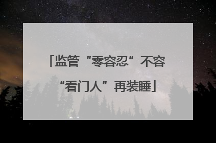 监管“零容忍”不容“看门人”再装睡