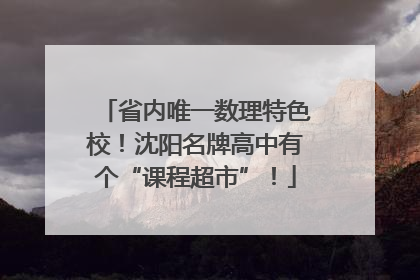 省内唯一数理特色校！沈阳名牌高中有个“课程超市”！