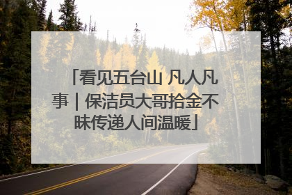 看见五台山 凡人凡事｜保洁员大哥拾金不昧传递人间温暖