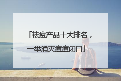 祛痘产品十大排名，一举消灭痘痘闭口