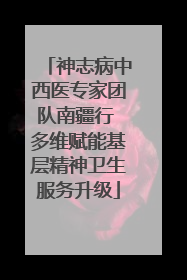 神志病中西医专家团队南疆行 多维赋能基层精神卫生服务升级
