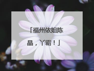 福州依姐陈晶，丫霸！