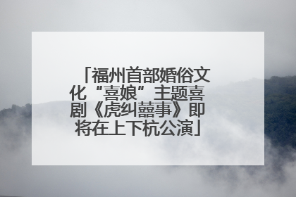 福州首部婚俗文化“喜娘”主题喜剧《虎纠囍事》即将在上下杭公演