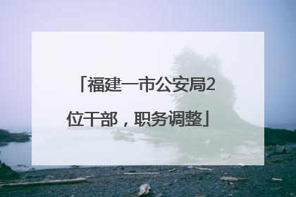 福建一市公安局2位干部，职务调整