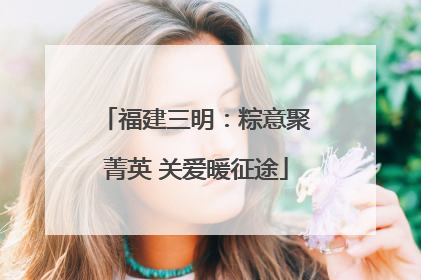 福建三明：粽意聚菁英 关爱暖征途