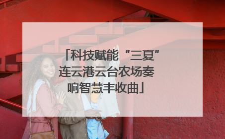 科技赋能“三夏” 连云港云台农场奏响智慧丰收曲
