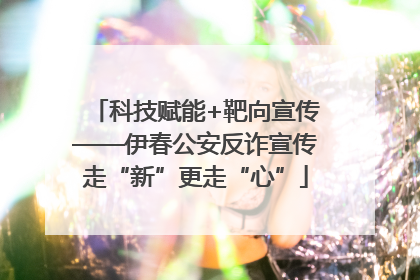 科技赋能+靶向宣传——伊春公安反诈宣传走“新”更走“心”
