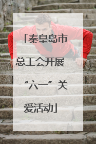 秦皇岛市总工会开展“六一”关爱活动