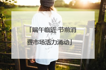 端午临近 节前消费市场活力涌动