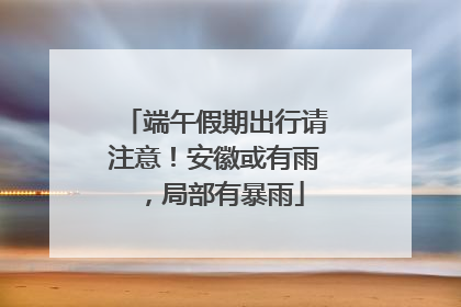端午假期出行请注意！安徽或有雨，局部有暴雨