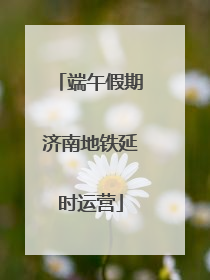 端午假期济南地铁延时运营