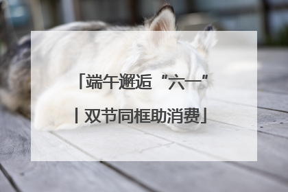 端午邂逅“六一”丨双节同框助消费