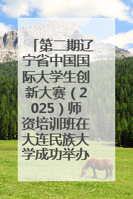 第二期辽宁省中国国际大学生创新大赛（2025）师资培训班在大连民族大学成功举办