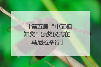 第五届“中菲相知奖”颁奖仪式在马尼拉举行
