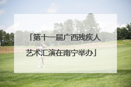 第十一届广西残疾人艺术汇演在南宁举办