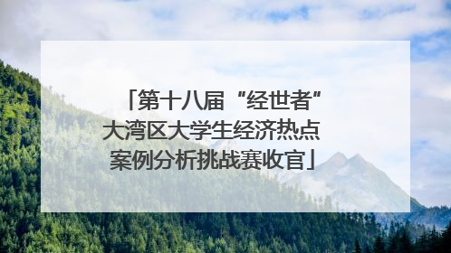 第十八届“经世者”大湾区大学生经济热点案例分析挑战赛收官