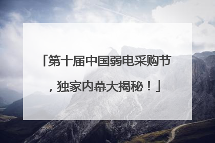 第十届中国弱电采购节，独家内幕大揭秘！