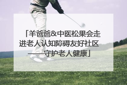 羊爸爸&中医松果会走进老人认知障碍友好社区——守护老人健康