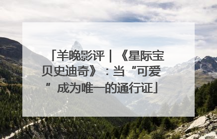 羊晚影评｜《星际宝贝史迪奇》：当“可爱”成为唯一的通行证