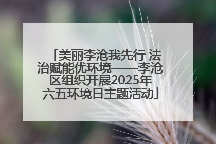 美丽李沧我先行 法治赋能优环境——李沧区组织开展2025年六五环境日主题活动