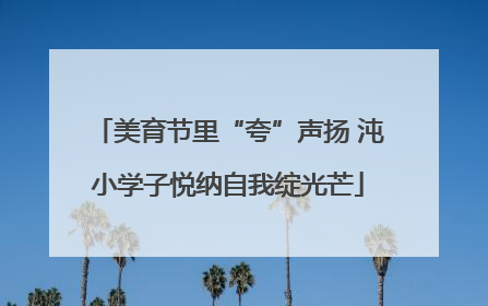 美育节里“夸”声扬 沌小学子悦纳自我绽光芒