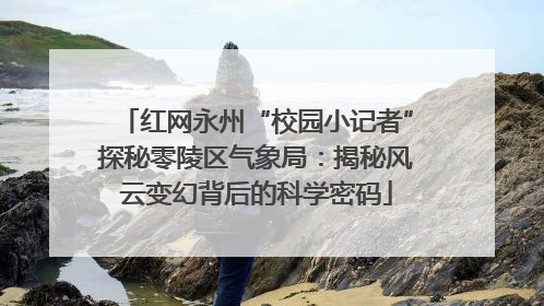 红网永州“校园小记者”探秘零陵区气象局：揭秘风云变幻背后的科学密码
