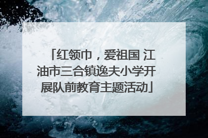 红领巾，爱祖国 江油市三合镇逸夫小学开展队前教育主题活动