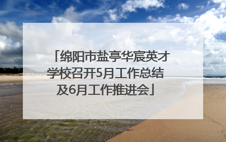 绵阳市盐亭华宸英才学校召开5月工作总结及6月工作推进会