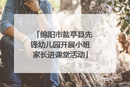 绵阳市盐亭县先锋幼儿园开展小班家长进课堂活动