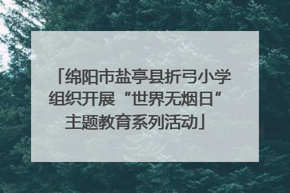 绵阳市盐亭县折弓小学组织开展“世界无烟日”主题教育系列活动