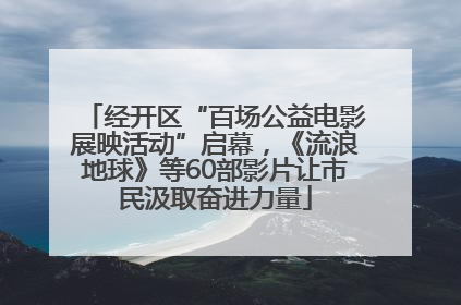 经开区“百场公益电影展映活动”启幕，《流浪地球》等60部影片让市民汲取奋进力量