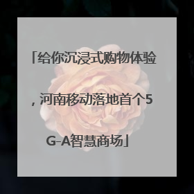 给你沉浸式购物体验，河南移动落地首个5G-A智慧商场