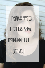 编辑手记丨寻找古物的N种打开方式