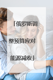 俄罗斯调整预算应对能源减收
