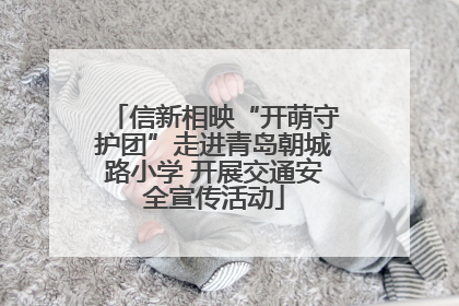 信新相映“开萌守护团”走进青岛朝城路小学 开展交通安全宣传活动