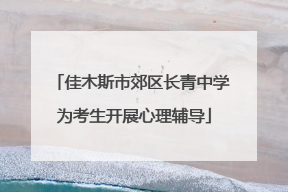 佳木斯市郊区长青中学为考生开展心理辅导