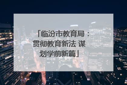 临汾市教育局：贯彻教育新法 谋划学前新篇